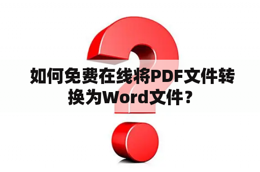  如何免费在线将PDF文件转换为Word文件？