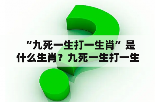  “九死一生打一生肖”是什么生肖？九死一生打一生肖最佳答案是什么？