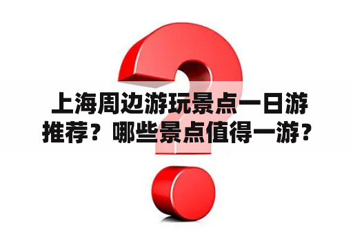  上海周边游玩景点一日游推荐？哪些景点值得一游？