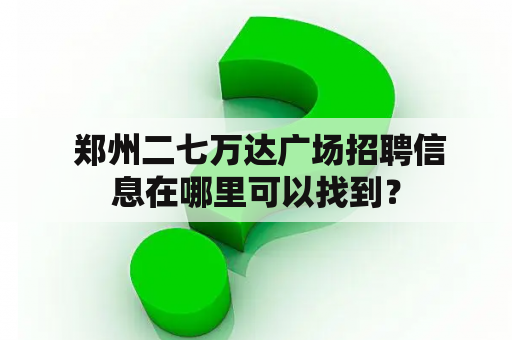  郑州二七万达广场招聘信息在哪里可以找到？