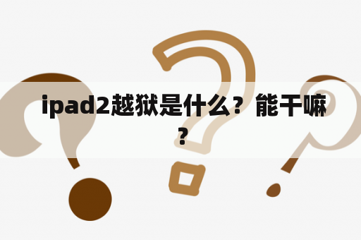  ipad2越狱是什么？能干嘛？