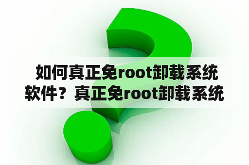  如何真正免root卸载系统软件？真正免root卸载系统软件的方法有哪些？