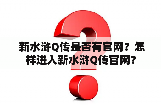  新水浒Q传是否有官网？怎样进入新水浒Q传官网？