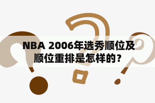  NBA 2006年选秀顺位及顺位重排是怎样的？