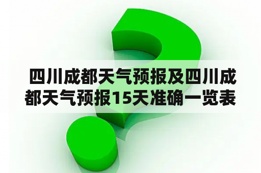  四川成都天气预报及四川成都天气预报15天准确一览表，如何查看？