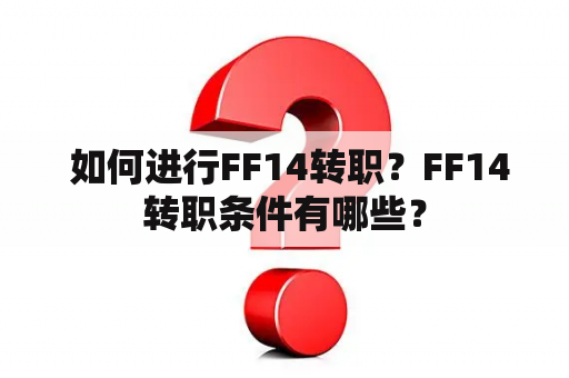  如何进行FF14转职？FF14转职条件有哪些？