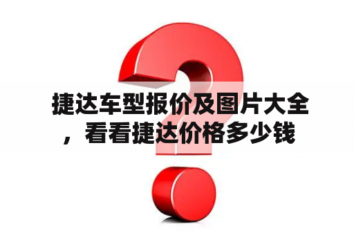  捷达车型报价及图片大全，看看捷达价格多少钱