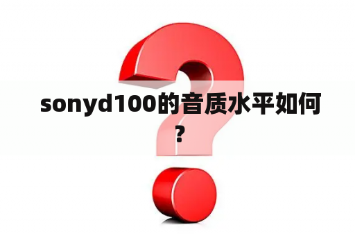  sonyd100的音质水平如何？