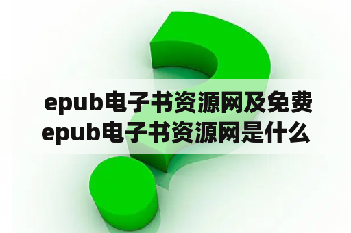  epub电子书资源网及免费epub电子书资源网是什么？哪些网站值得推荐？