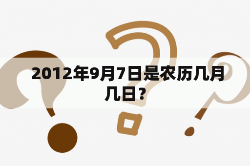  2012年9月7日是农历几月几日？