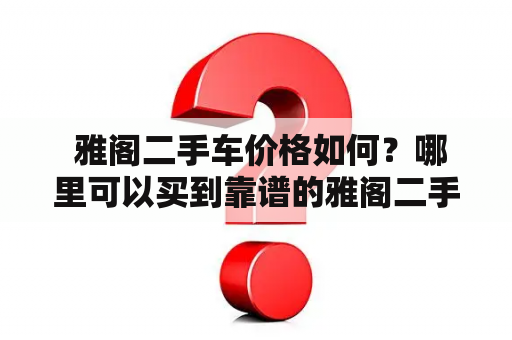  雅阁二手车价格如何？哪里可以买到靠谱的雅阁二手车？