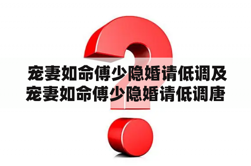  宠妻如命傅少隐婚请低调及宠妻如命傅少隐婚请低调唐宁首次出现是那一章