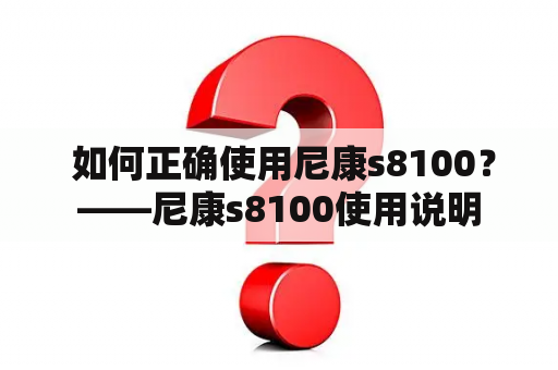  如何正确使用尼康s8100？——尼康s8100使用说明