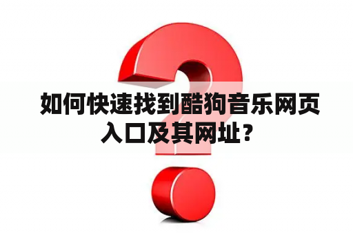  如何快速找到酷狗音乐网页入口及其网址？