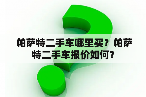  帕萨特二手车哪里买？帕萨特二手车报价如何？