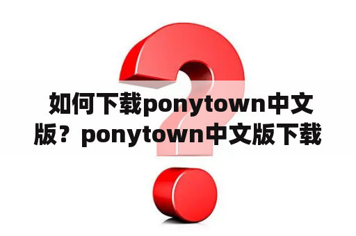  如何下载ponytown中文版？ponytown中文版下载最新版教程！