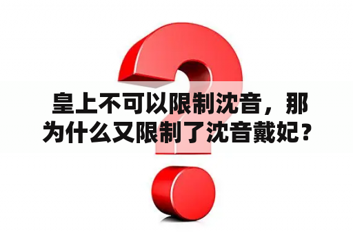  皇上不可以限制沈音，那为什么又限制了沈音戴妃？