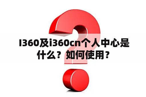  I360及i360cn个人中心是什么？如何使用？