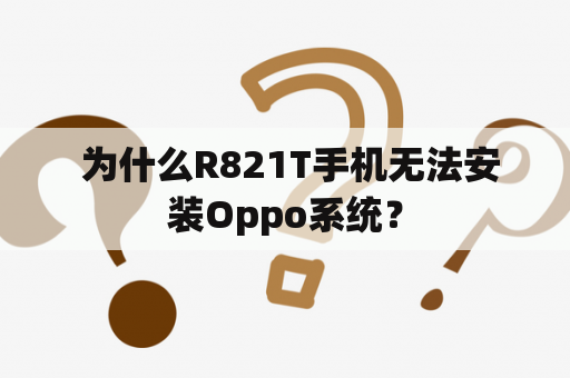  为什么R821T手机无法安装Oppo系统？