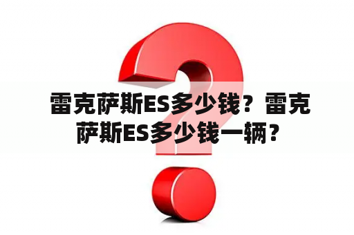  雷克萨斯ES多少钱？雷克萨斯ES多少钱一辆？