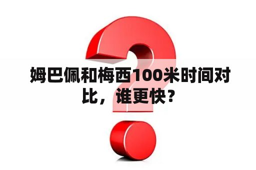  姆巴佩和梅西100米时间对比，谁更快？