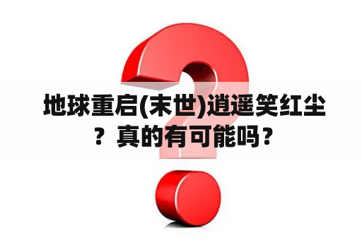  地球重启(末世)逍遥笑红尘？真的有可能吗？