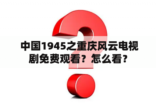  中国1945之重庆风云电视剧免费观看？怎么看？