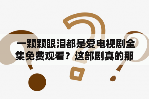  一颗颗眼泪都是爱电视剧全集免费观看？这部剧真的那么感人吗？