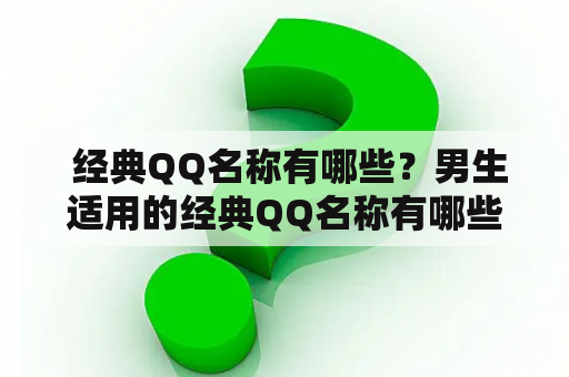  经典QQ名称有哪些？男生适用的经典QQ名称有哪些？