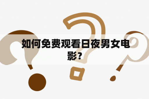  如何免费观看日夜男女电影？