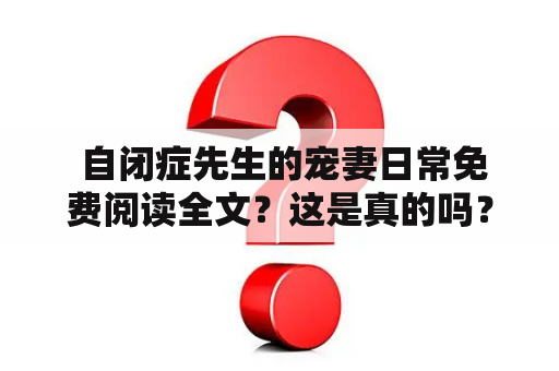  自闭症先生的宠妻日常免费阅读全文？这是真的吗？ 