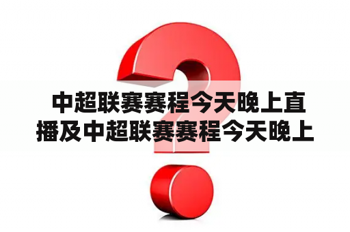  中超联赛赛程今天晚上直播及中超联赛赛程今天晚上直播粤语