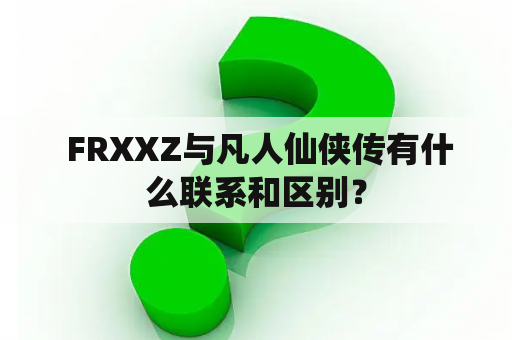  FRXXZ与凡人仙侠传有什么联系和区别？