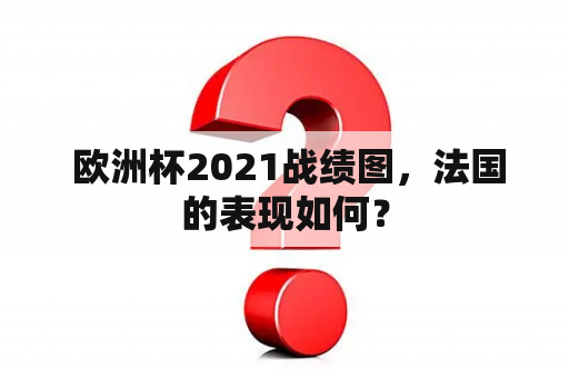  欧洲杯2021战绩图，法国的表现如何？