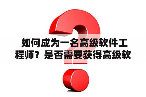  如何成为一名高级软件工程师？是否需要获得高级软件工程师证书？