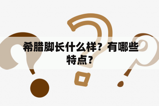  希腊脚长什么样？有哪些特点？