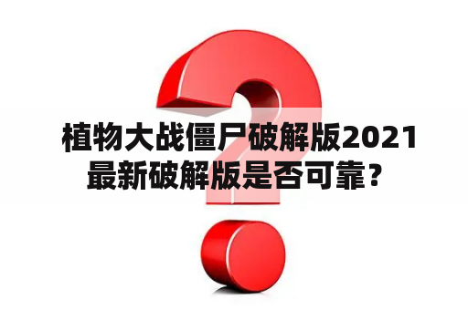  植物大战僵尸破解版2021最新破解版是否可靠？