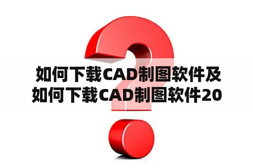  如何下载CAD制图软件及如何下载CAD制图软件2014？