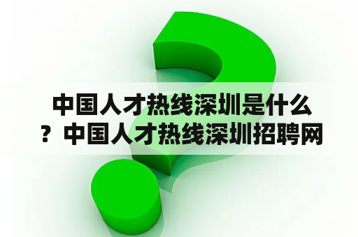  中国人才热线深圳是什么？中国人才热线深圳招聘网怎样招聘？