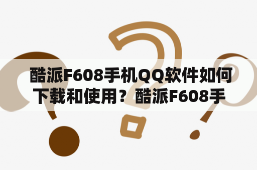  酷派F608手机QQ软件如何下载和使用？酷派F608手机QQ软件下载教程酷派F608手机QQ软件安装步骤酷派F608手机QQ软件使用指南