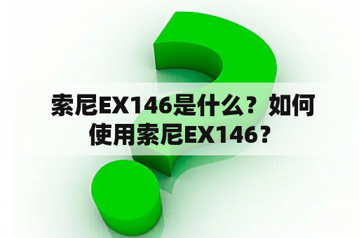  索尼EX146是什么？如何使用索尼EX146？