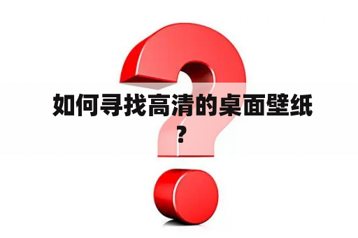  如何寻找高清的桌面壁纸？
