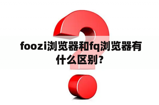  foozi浏览器和fq浏览器有什么区别？