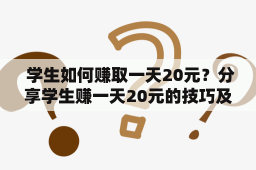  学生如何赚取一天20元？分享学生赚一天20元的技巧及视频