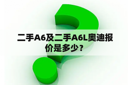  二手A6及二手A6L奥迪报价是多少？