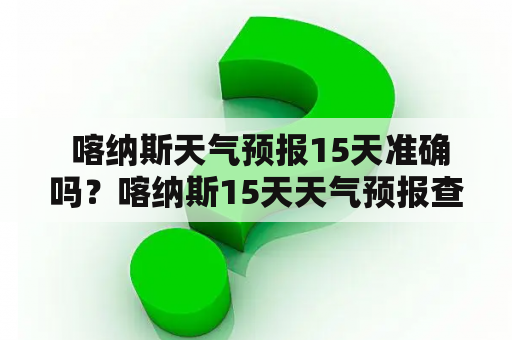  喀纳斯天气预报15天准确吗？喀纳斯15天天气预报查询技巧分享