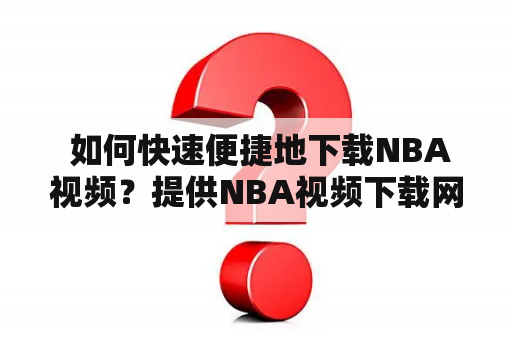  如何快速便捷地下载NBA视频？提供NBA视频下载网站推荐！