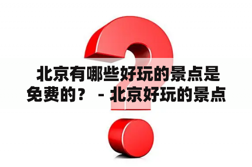  北京有哪些好玩的景点是免费的？ - 北京好玩的景点免费 榜单