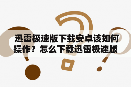  迅雷极速版下载安卓该如何操作？怎么下载迅雷极速版安卓版？