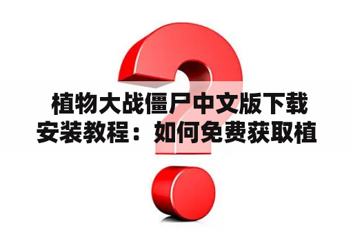  植物大战僵尸中文版下载安装教程：如何免费获取植物大战僵尸中文版游戏